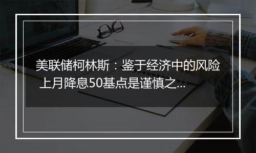 美联储柯林斯：鉴于经济中的风险 上月降息50基点是谨慎之举