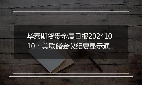 华泰期货贵金属日报20241010：美联储会议纪要显示通胀上行风险减弱