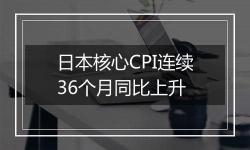 日本核心CPI连续36个月同比上升