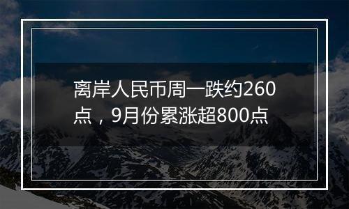 离岸人民币周一跌约260点，9月份累涨超800点