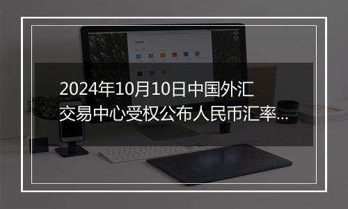 2024年10月10日中国外汇交易中心受权公布人民币汇率中间价公告