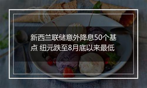 新西兰联储意外降息50个基点 纽元跌至8月底以来最低