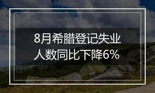 8月希腊登记失业人数同比下降6%