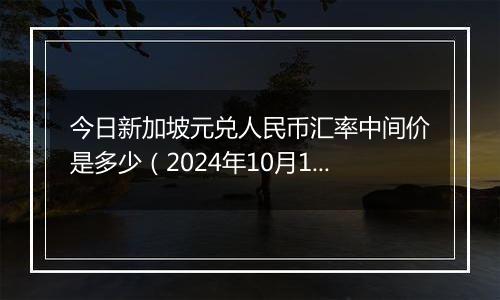 今日新加坡元兑人民币汇率中间价是多少（2024年10月10日）