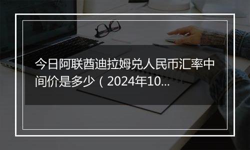 今日阿联酋迪拉姆兑人民币汇率中间价是多少（2024年10月10日）