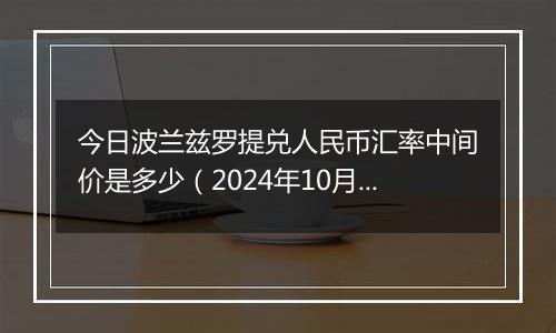 今日波兰兹罗提兑人民币汇率中间价是多少（2024年10月10日）