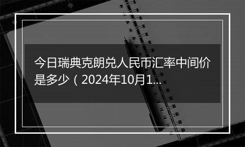 今日瑞典克朗兑人民币汇率中间价是多少（2024年10月10日）