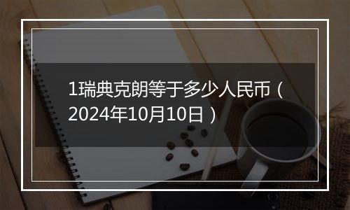 1瑞典克朗等于多少人民币（2024年10月10日）