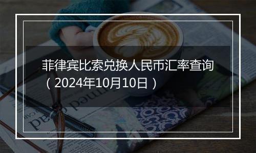 菲律宾比索兑换人民币汇率查询（2024年10月10日）