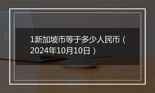 1新加坡币等于多少人民币（2024年10月10日）