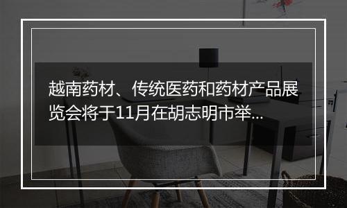 越南药材、传统医药和药材产品展览会将于11月在胡志明市举行