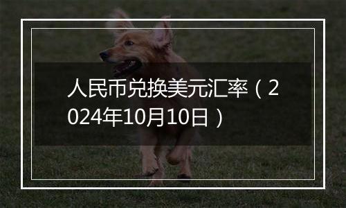 人民币兑换美元汇率（2024年10月10日）