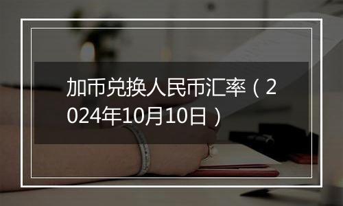 加币兑换人民币汇率（2024年10月10日）