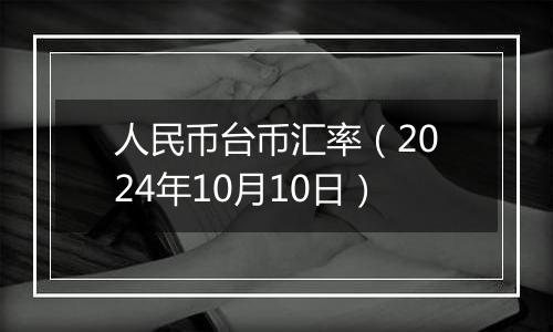 人民币台币汇率（2024年10月10日）