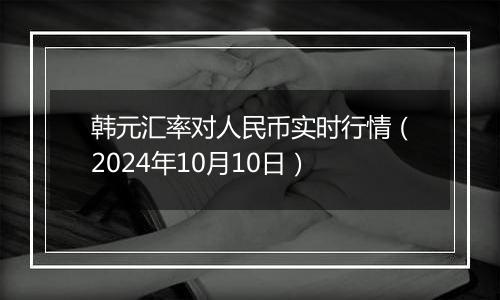 韩元汇率对人民币实时行情（2024年10月10日）