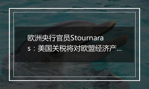 欧洲央行官员Stournaras：美国关税将对欧盟经济产生负面影响