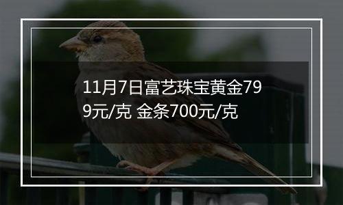 11月7日富艺珠宝黄金799元/克 金条700元/克