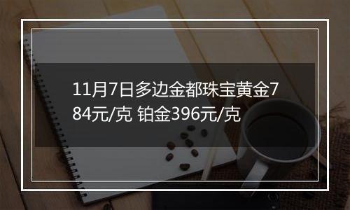 11月7日多边金都珠宝黄金784元/克 铂金396元/克