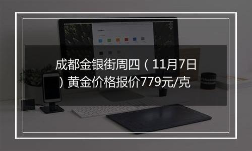 成都金银街周四（11月7日）黄金价格报价779元/克