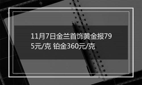 11月7日金兰首饰黄金报795元/克 铂金360元/克