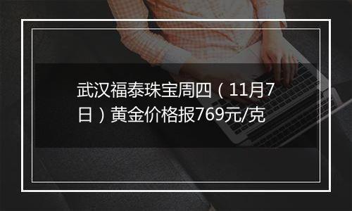 武汉福泰珠宝周四（11月7日）黄金价格报769元/克