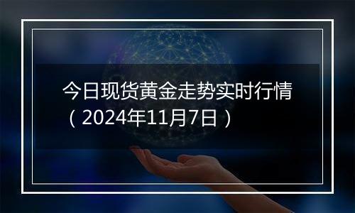 今日现货黄金走势实时行情（2024年11月7日）