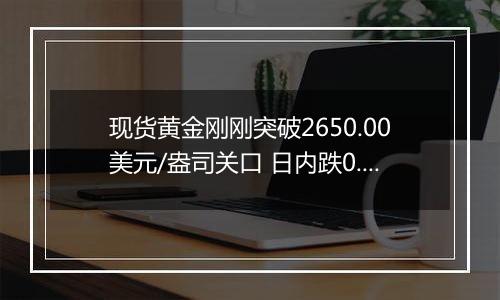 现货黄金刚刚突破2650.00美元/盎司关口 日内跌0.43%