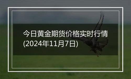 今日黄金期货价格实时行情(2024年11月7日)