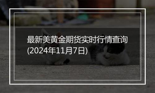 最新美黄金期货实时行情查询(2024年11月7日)