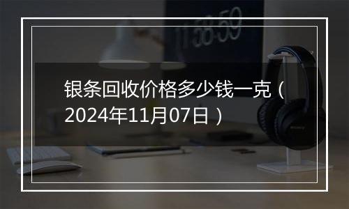 银条回收价格多少钱一克（2024年11月07日）