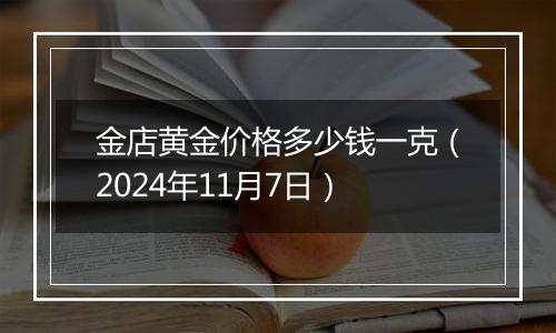 金店黄金价格多少钱一克（2024年11月7日）