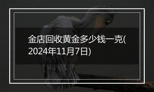 金店回收黄金多少钱一克(2024年11月7日)