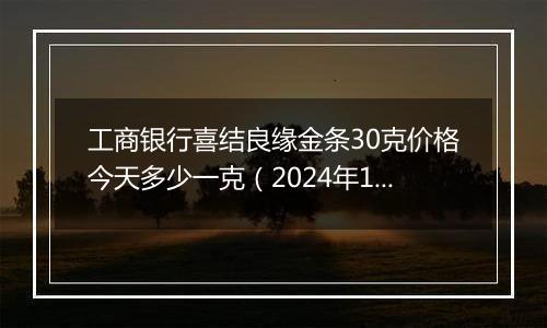 工商银行喜结良缘金条30克价格今天多少一克（2024年11月07日）