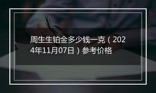 周生生铂金多少钱一克（2024年11月07日）参考价格