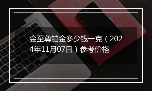 金至尊铂金多少钱一克（2024年11月07日）参考价格