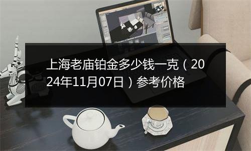 上海老庙铂金多少钱一克（2024年11月07日）参考价格