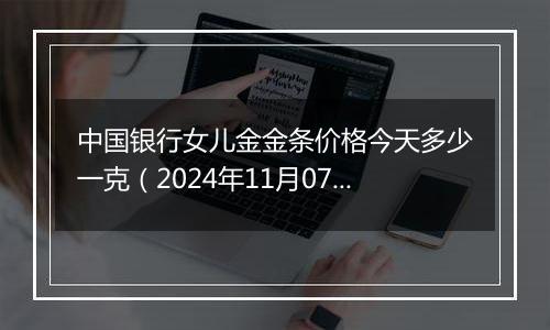 中国银行女儿金金条价格今天多少一克（2024年11月07日）