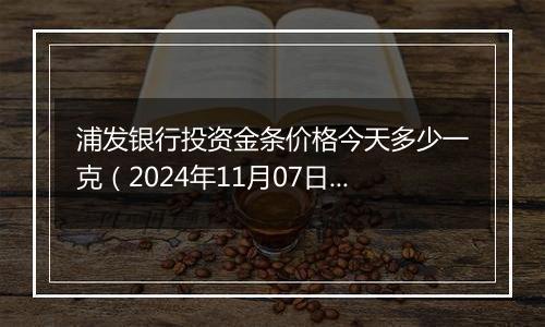 浦发银行投资金条价格今天多少一克（2024年11月07日）