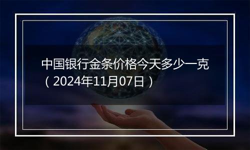 中国银行金条价格今天多少一克（2024年11月07日）