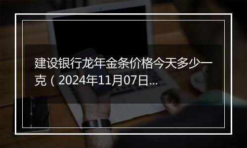 建设银行龙年金条价格今天多少一克（2024年11月07日）