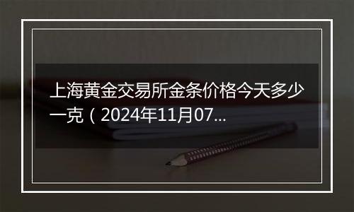 上海黄金交易所金条价格今天多少一克（2024年11月07日）