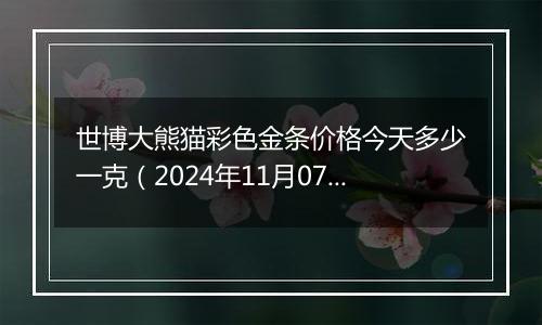 世博大熊猫彩色金条价格今天多少一克（2024年11月07日）