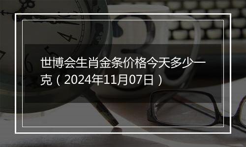 世博会生肖金条价格今天多少一克（2024年11月07日）