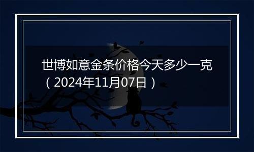 世博如意金条价格今天多少一克（2024年11月07日）