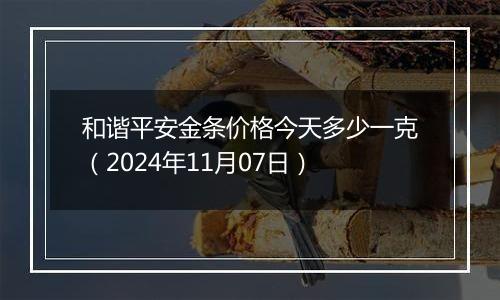 和谐平安金条价格今天多少一克（2024年11月07日）