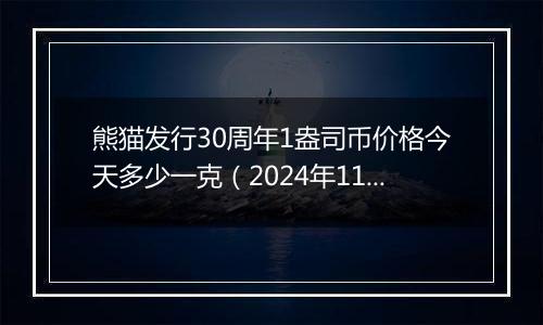 熊猫发行30周年1盎司币价格今天多少一克（2024年11月07日）