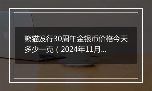 熊猫发行30周年金银币价格今天多少一克（2024年11月07日）