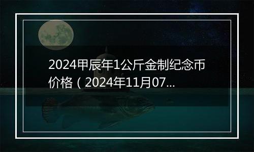 2024甲辰年1公斤金制纪念币价格（2024年11月07日）