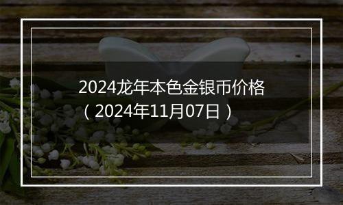 2024龙年本色金银币价格（2024年11月07日）