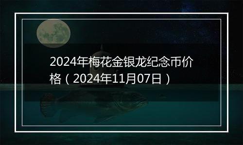 2024年梅花金银龙纪念币价格（2024年11月07日）